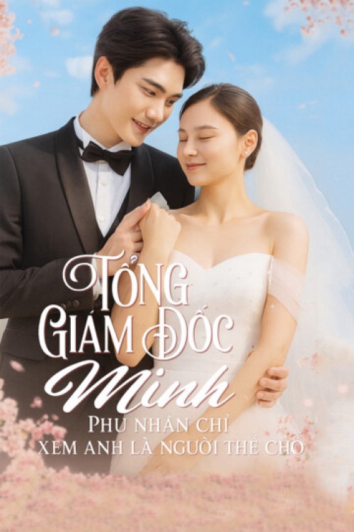 Tổng Giám Đốc Minh, Phu Nhân Chỉ Xem Anh Là Người Thế Chỗ 2025